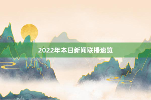 2022年本日新闻联播速览