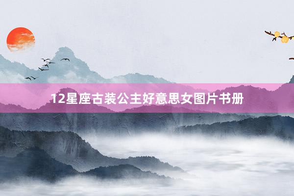 12星座古装公主好意思女图片书册