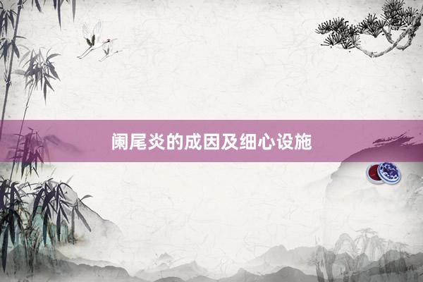 阑尾炎的成因及细心设施
