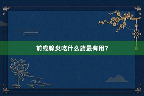 前线腺炎吃什么药最有用?