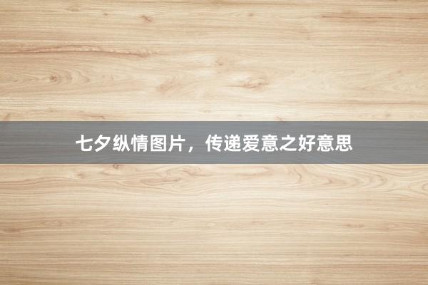 七夕纵情图片,传递爱意之好意思